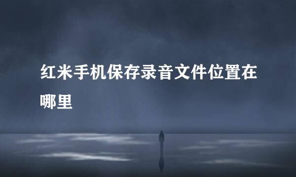红米手机保存录音文件位置在哪里