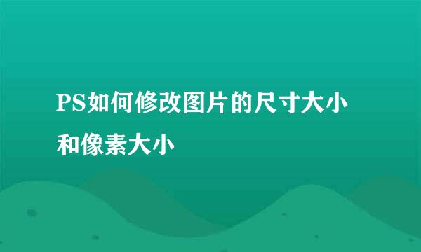 PS如何修改图片的尺寸大小和像素大小