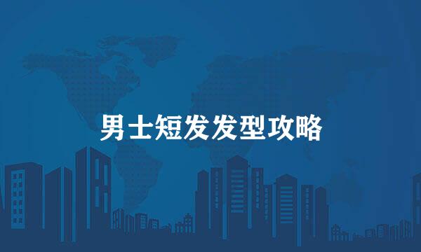 男士短发发型攻略