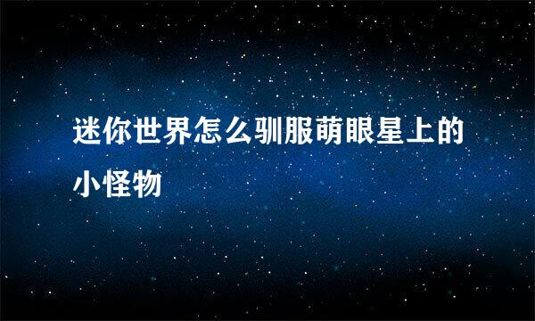 迷你世界怎么驯服萌眼星上的小怪物