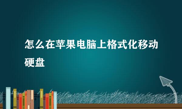 怎么在苹果电脑上格式化移动硬盘