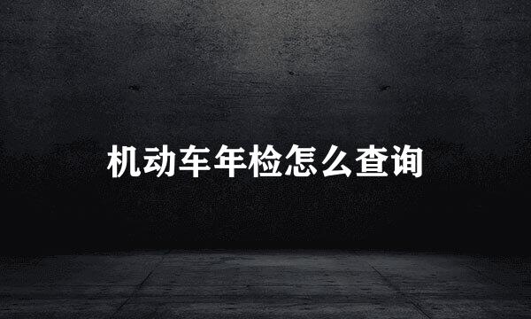 机动车年检怎么查询
