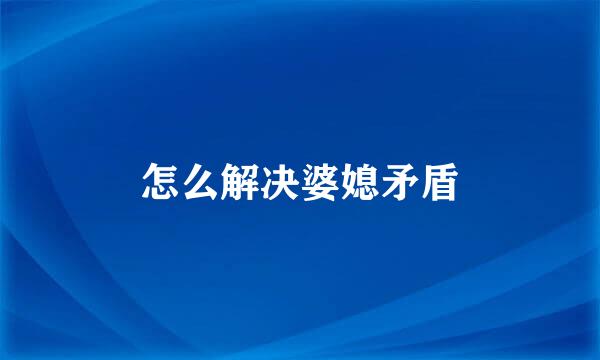 怎么解决婆媳矛盾