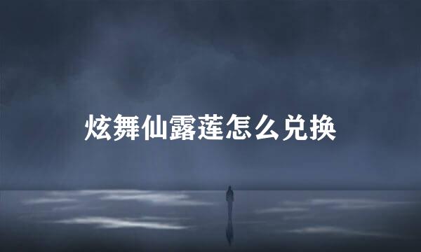 炫舞仙露莲怎么兑换