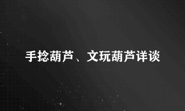 手捻葫芦、文玩葫芦详谈