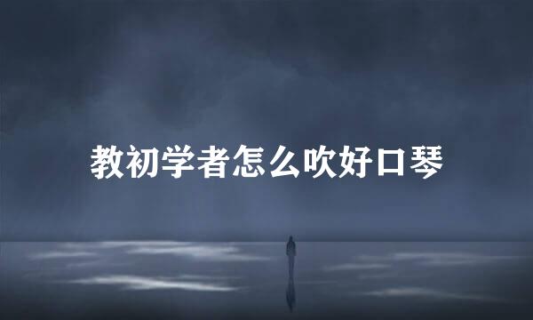 教初学者怎么吹好口琴