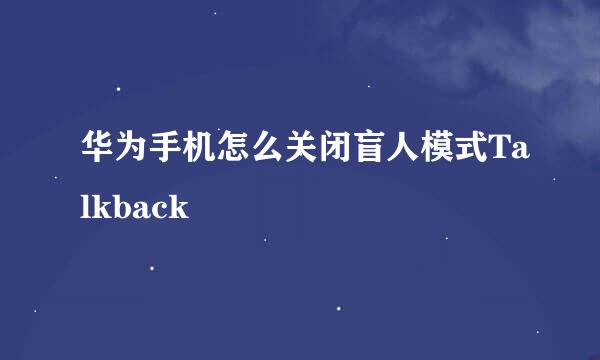华为手机怎么关闭盲人模式Talkback