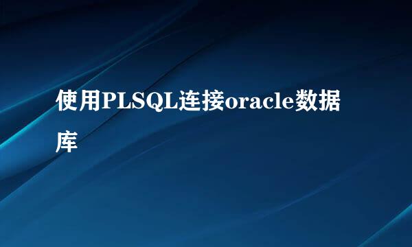 使用PLSQL连接oracle数据库