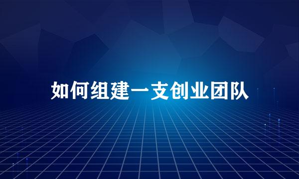 如何组建一支创业团队