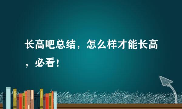 长高吧总结，怎么样才能长高，必看！