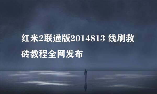 红米2联通版2014813 线刷救砖教程全网发布