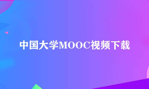 中国大学MOOC视频下载