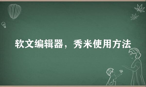 软文编辑器，秀米使用方法