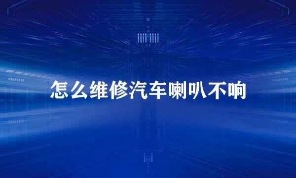 怎么维修汽车喇叭不响
