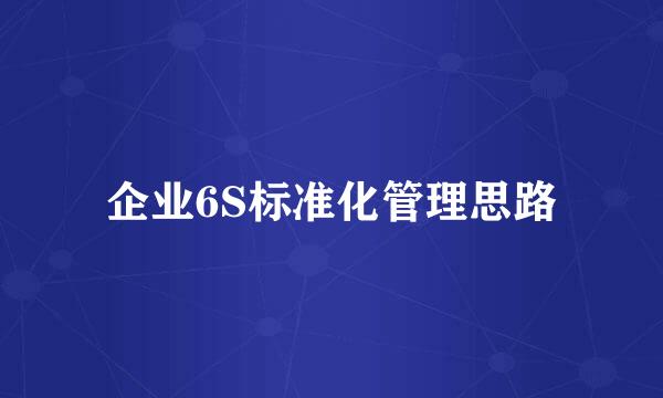 企业6S标准化管理思路