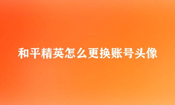 和平精英怎么更换账号头像