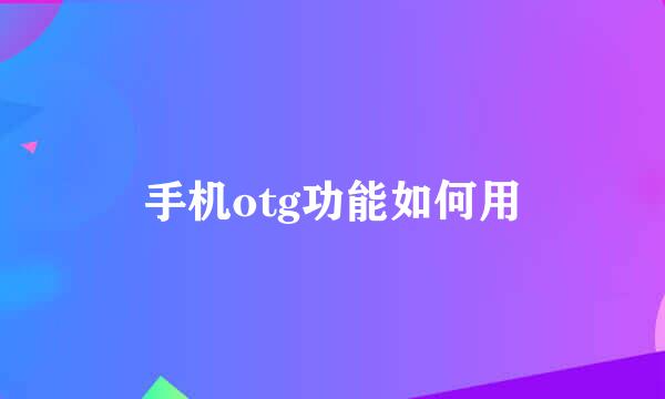 手机otg功能如何用