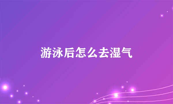 游泳后怎么去湿气