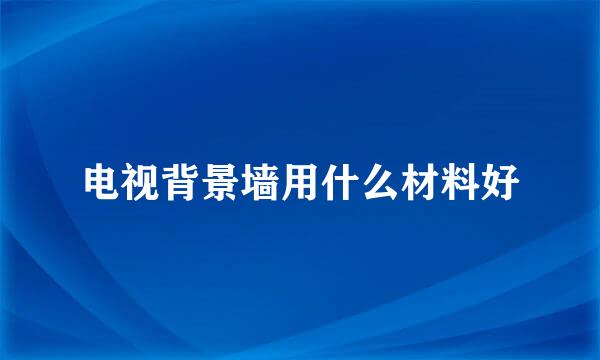 电视背景墙用什么材料好