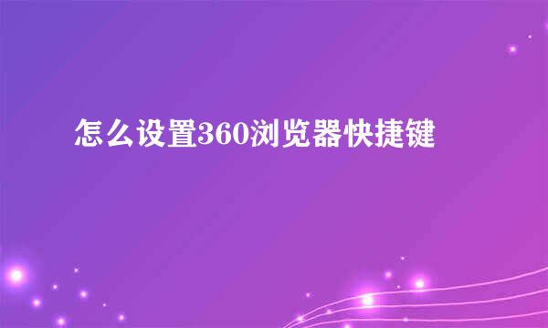 怎么设置360浏览器快捷键