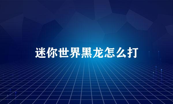 迷你世界黑龙怎么打