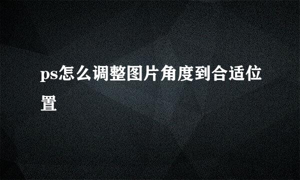 ps怎么调整图片角度到合适位置