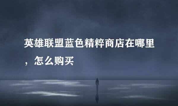 英雄联盟蓝色精粹商店在哪里，怎么购买