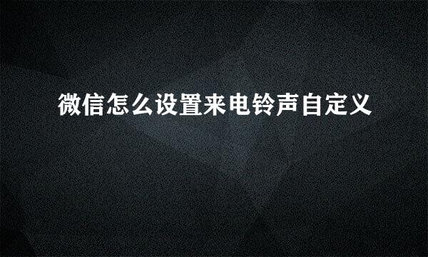 微信怎么设置来电铃声自定义