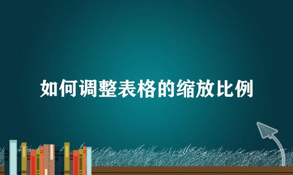如何调整表格的缩放比例