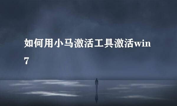 如何用小马激活工具激活win7