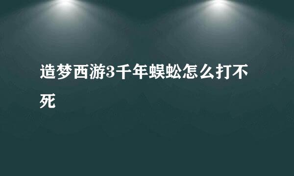 造梦西游3千年蜈蚣怎么打不死