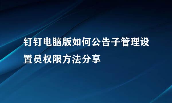 钉钉电脑版如何公告子管理设置员权限方法分享