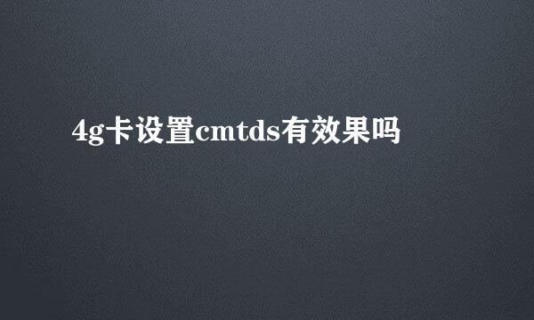4g卡设置cmtds有效果吗