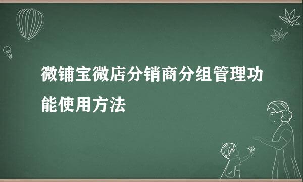 微铺宝微店分销商分组管理功能使用方法