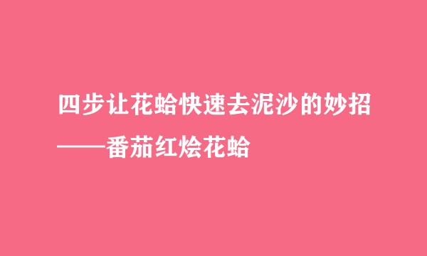 四步让花蛤快速去泥沙的妙招——番茄红烩花蛤
