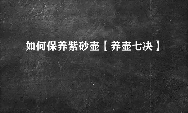 如何保养紫砂壶【养壶七决】