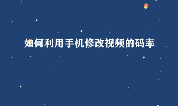 如何利用手机修改视频的码率