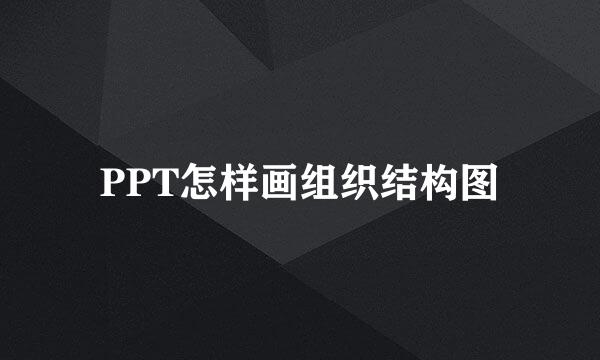 PPT怎样画组织结构图