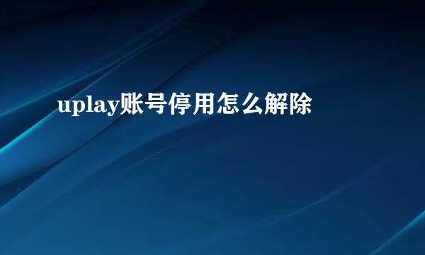 uplay账号停用怎么解除