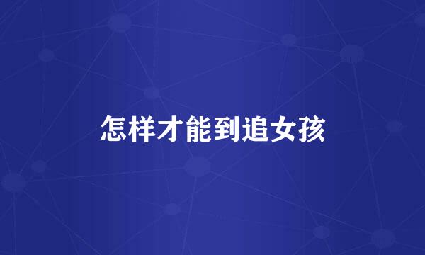 怎样才能到追女孩