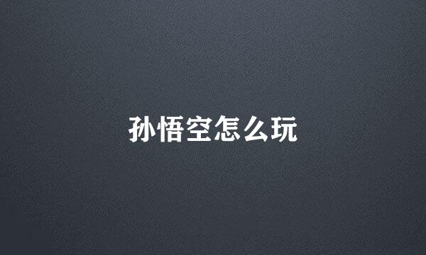 孙悟空怎么玩