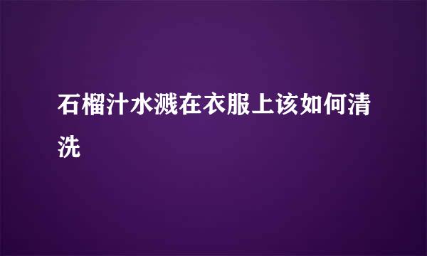 石榴汁水溅在衣服上该如何清洗