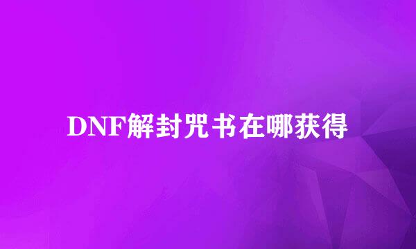 DNF解封咒书在哪获得