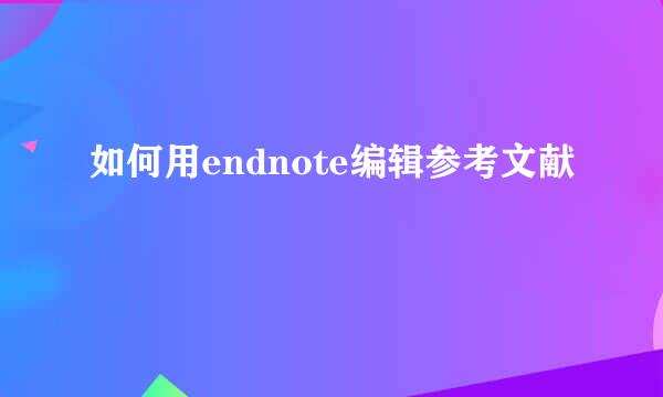 如何用endnote编辑参考文献