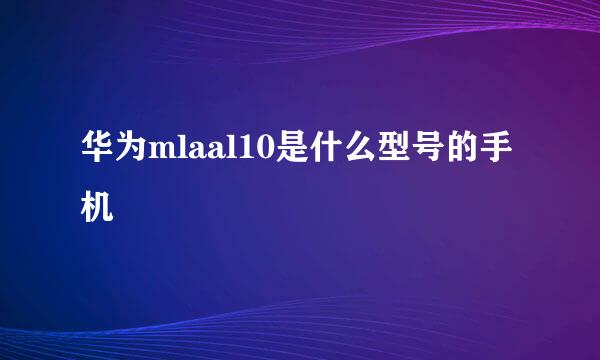 华为mlaal10是什么型号的手机