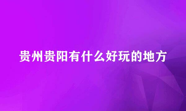 贵州贵阳有什么好玩的地方