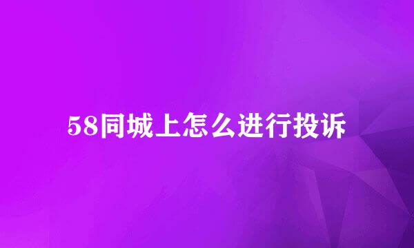 58同城上怎么进行投诉