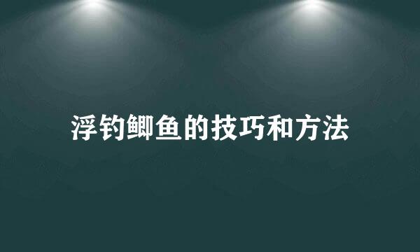 浮钓鲫鱼的技巧和方法