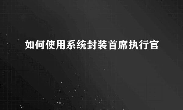 如何使用系统封装首席执行官