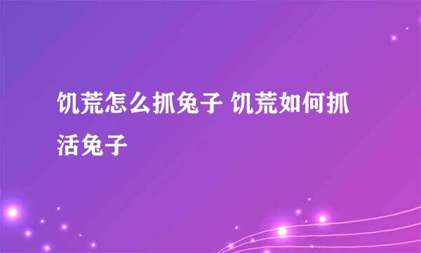 饥荒怎么抓兔子 饥荒如何抓活兔子